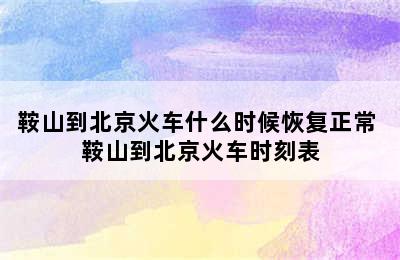 鞍山到北京火车什么时候恢复正常 鞍山到北京火车时刻表